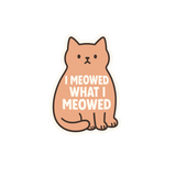 “I Meowed What I Meowed” Vinyl sticker- 1.41"x 2"